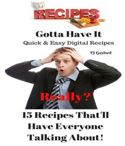 Gotta Have It Quick & Easy Digital Recipes 15 Recipes That'll Have Everyone Talking About!