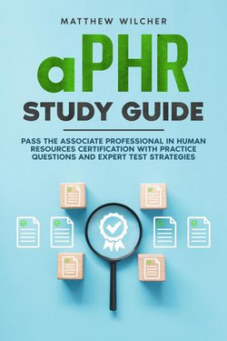 aPHR Study Guide Pass the Associate Professional in Human Resources Certification with Practice Questions and Expert Test Strategies