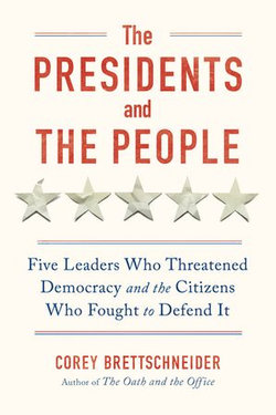 The Presidents and the People: Five Leaders Who Threatened Democracy and the Citizens Who Fought to Defend It