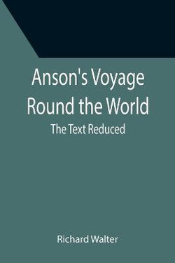 Anson's Voyage Round the World; The Text Reduced