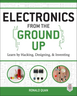 Electronics from the Ground Up: Learn by Hacking, Designing, and Inventing