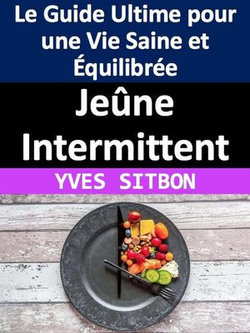 Jeûne Intermittent : Le Guide Ultime pour une Vie Saine et Équilibrée