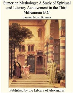 Sumerian Mythology: A Study of Spiritual and Literary Achievement in The Third Millennium B.C.