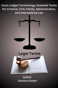 Court Judges Terminology: Essential Terms for Criminal, Civil, Family, Administrative, and International Law