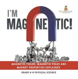 I'm Magnetic! Magnetic Fields, Magnetic Poles and Magnet Properties Explained | Grade 6-8 Physical Science